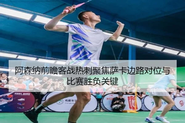 阿森纳前瞻客战热刺聚焦萨卡边路对位与比赛胜负关键