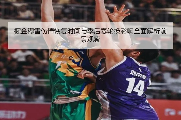 掘金穆雷伤情恢复时间与季后赛轮换影响全面解析前景观察