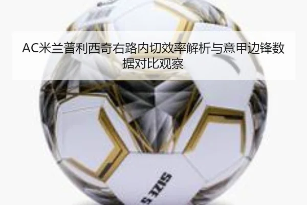 AC米兰普利西奇右路内切效率解析与意甲边锋数据对比观察