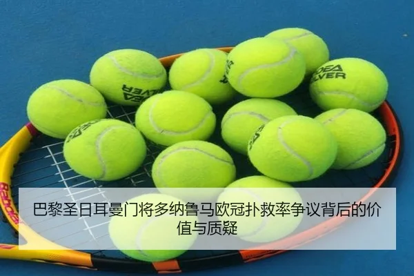 巴黎圣日耳曼门将多纳鲁马欧冠扑救率争议背后的价值与质疑
