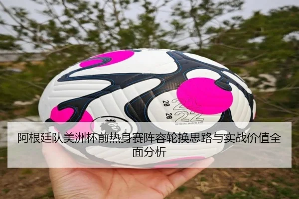 阿根廷队美洲杯前热身赛阵容轮换思路与实战价值全面分析