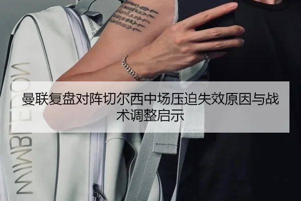 曼联复盘对阵切尔西中场压迫失效原因与战术调整启示