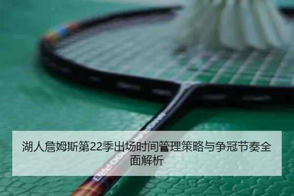 湖人詹姆斯第22季出场时间管理策略与争冠节奏全面解析