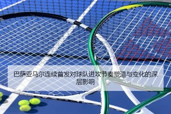 巴萨亚马尔连续首发对球队进攻节奏塑造与变化的深层影响