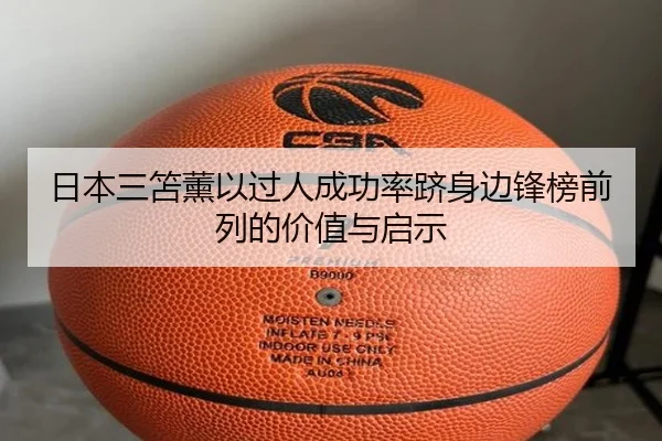 日本三笘薰以过人成功率跻身边锋榜前列的价值与启示