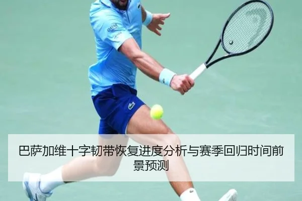 巴萨加维十字韧带恢复进度分析与赛季回归时间前景预测