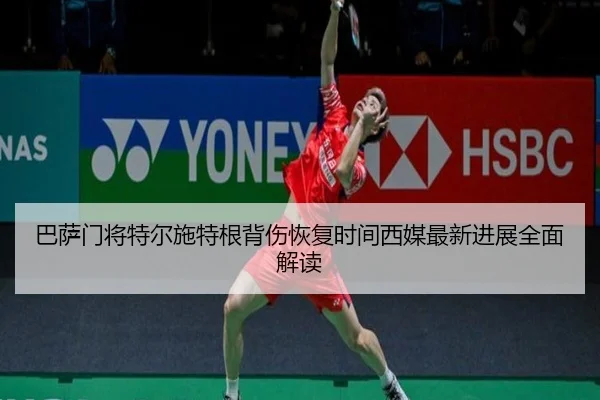 巴萨门将特尔施特根背伤恢复时间西媒最新进展全面解读
