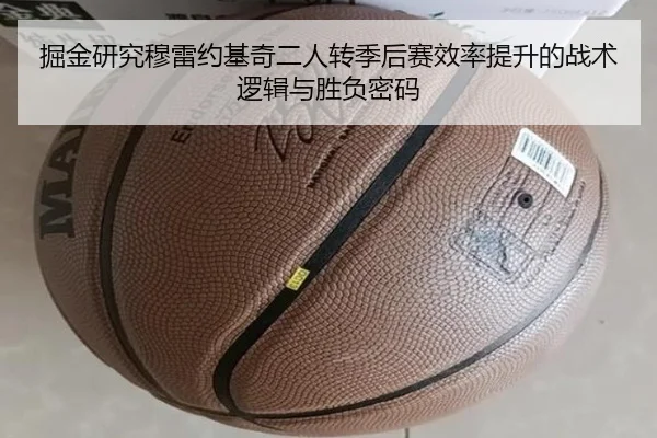 掘金研究穆雷约基奇二人转季后赛效率提升的战术逻辑与胜负密码