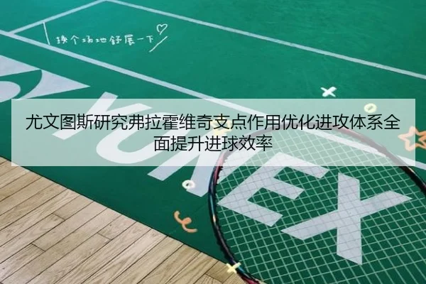 尤文图斯研究弗拉霍维奇支点作用优化进攻体系全面提升进球效率